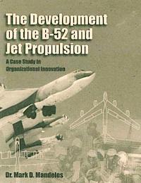 The Development of the B-52 and Jet Propulsion: A Case Study in Organizational Innovation 1