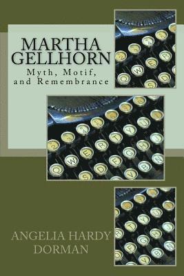 Angelia Hardy Dorman - Martha Gellhorn: Myth, Motif and Remembrance, Häftad
