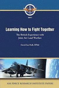 bokomslag Learning How to Fight Together: The British Experience with Joint Air-Land Warfare