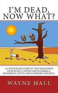 bokomslag I'm Dead, Now What?: I'm Dead, Now What? A captivating look at the challenges of burying a loved one in Jamaica. Humorous, witty and extremely helpful