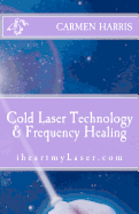 bokomslag Cold Laser Technology and Frequency Healing: iheartmyLaser.com