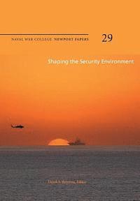 Shaping the Security Environment: Naval War College Newport Papers 29 1