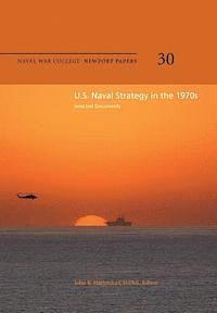 U.S. Naval Strategy in the 1970s: Selected Documents: Naval War College Newport Papers 30 1