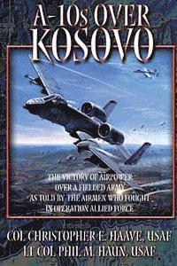 Paul M. Haun, Christohper E. Haave - A-10's Over Kosovo - The Victory of Airpower Over a Fielded Army as Told by the Airmen Who Fought in Operation Allied Force, Häftad