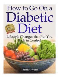 bokomslag How to Go on a Diabetic Diet: Lifestyle Changes That Put You Back in Control