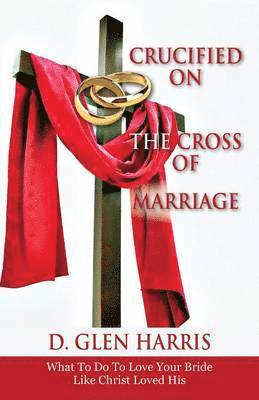 D Glen Harris, D. Glen Harris - Crucified on the Cross of Marriage, Häftad