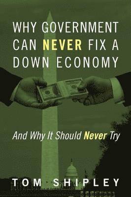 Tom Shipley - Why Government Can Never Fix a Down Economy, Häftad