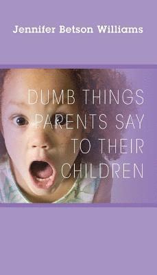 bokomslag Dumb Things Parents Say To Their Children