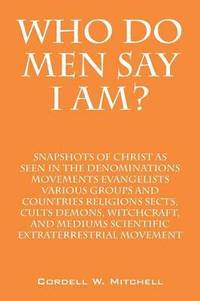 bokomslag Who Do Men Say I Am? Snapshots of Christ as Seen in the Denominations Movements Evangelists Various Groups and Countries Religions Sects, Cults Demons