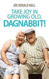 bokomslag Take Joy in Growing Old, Dagnabbit!