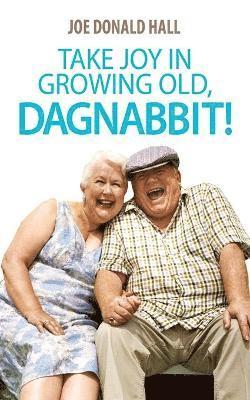 Take Joy in Growing Old, Dagnabbit! 1