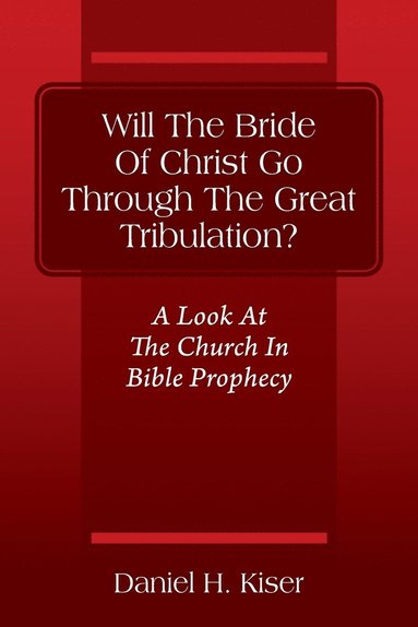 bokomslag Will The Bride Of Christ Go Through The Great Tribulation? A Look At The Church In Bible Prophecy