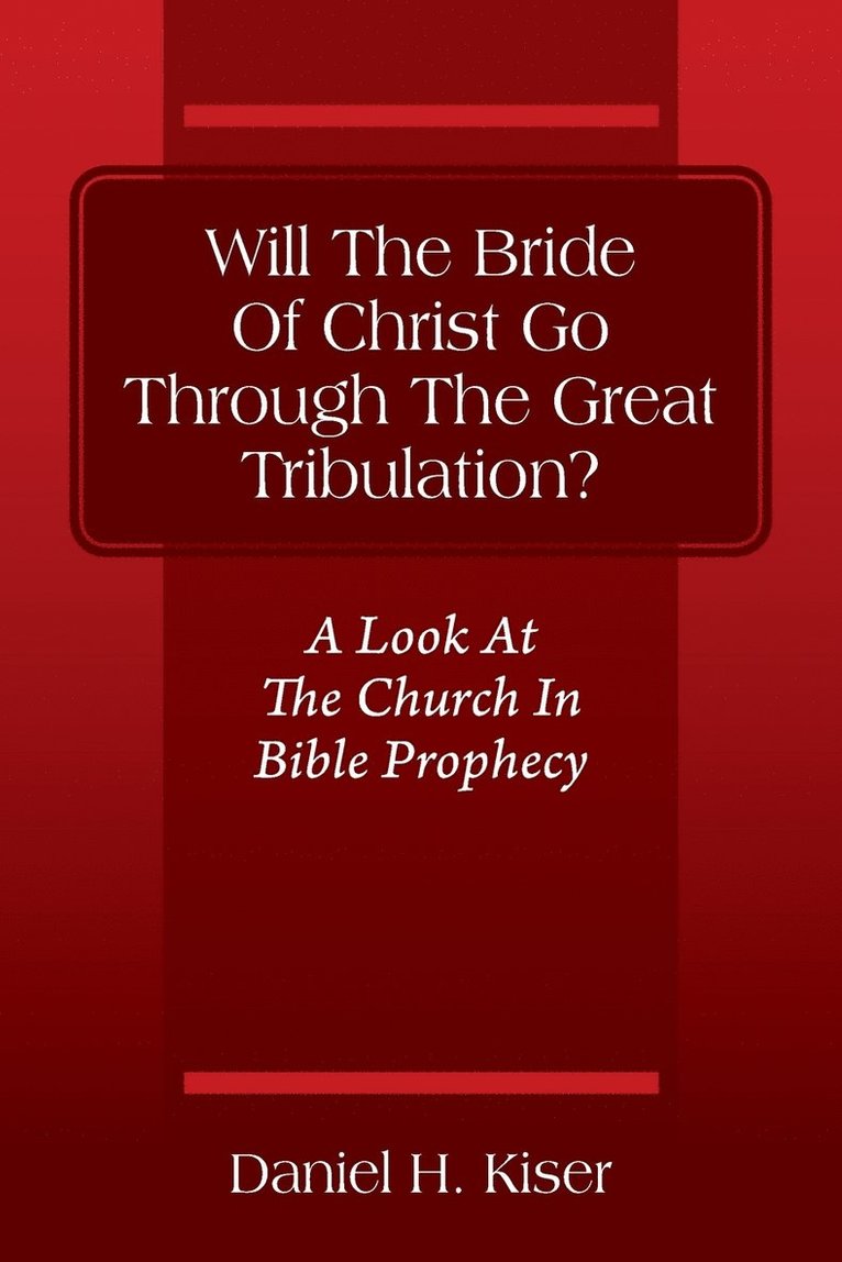 Will The Bride Of Christ Go Through The Great Tribulation? A Look At The Church In Bible Prophecy 1