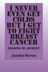 bokomslag I Never Even Get Colds But I Get To Fight Breast Cancer