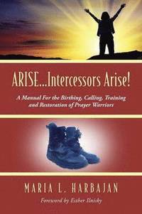 bokomslag ARISE...Intercessors Arise! A Manual for the Birthing, Calling, Training and Restoration of Prayer Warriors