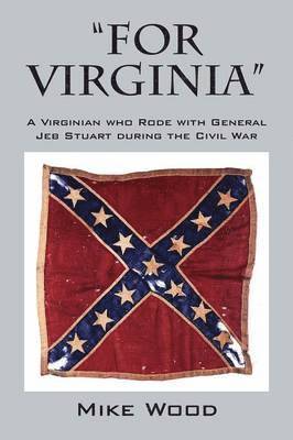 &quot;FOR VIRGINIA&quot; A Virginian who Rode with General Jeb Stuart during the Civil War 1