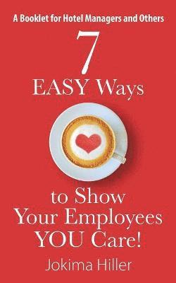 7 EASY Ways to Show Your Employees YOU Care! A Booklet for Hotel Managers and Others 1