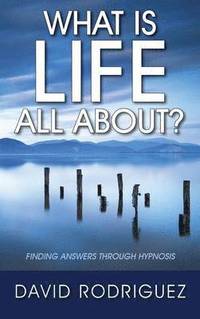 bokomslag What Is Life All About? Finding Answers Through Hypnosis