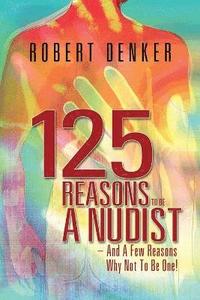 bokomslag 125 Reasons To Be A Nudist - And A Few Reasons Why Not To Be One!