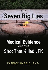 bokomslag The Seven Big Lies of the Medical Evidence and the Shot That Killed JFK