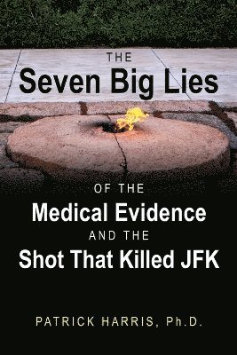 The Seven Big Lies of the Medical Evidence and the Shot That Killed JFK 1