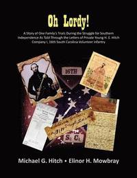 bokomslag Oh Lordy! A Story of One Family's Trials During the Struggle for Southern Independence As Told Through the Letters of Private Young H. E. Hitch of the 16th South Carolina Infantry