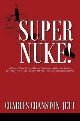 Super Nuke! A Memoir About Life as a Nuclear Submariner and the Contributions of a "Super Nuke" - the USS RAY (SSN653) Toward Winning the Cold War