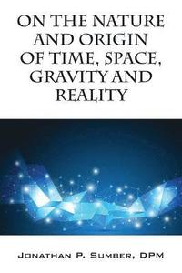 bokomslag On the Nature and Origin of Time, Space, Gravity and Reality