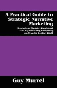 bokomslag A Practical Guide to Strategic Narrative Marketing