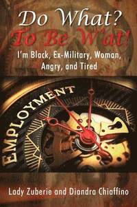 bokomslag Do What? To BE W'AT! I'm Black, Ex-Military, Woman, Angry, and I'm Tired!