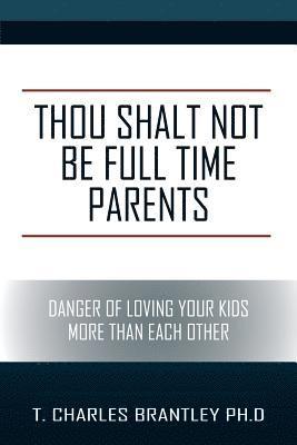 T Charles Brantley, T. Charles Brantley, T Charles Brantley PhD - Thou Shalt NOT Be Full Time Parents, Häftad
