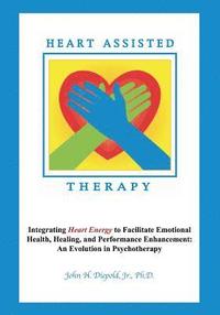bokomslag Heart Assisted Therapy: Integrating Heart Energy to Facilitate Emotional Health, Healing, and Performance Enhancement: An Evolution in Psychotherapy