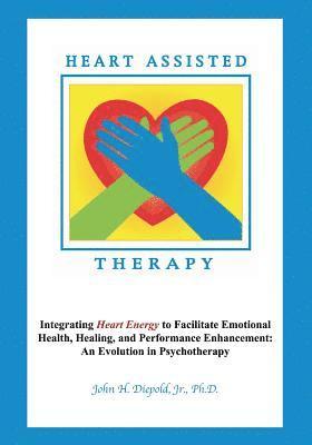 bokomslag Heart Assisted Therapy: Integrating Heart Energy to Facilitate Emotional Health, Healing, and Performance Enhancement: An Evolution in Psychotherapy