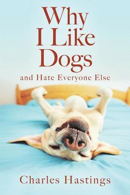 Charles Hastings - Why I Like Dogs and Hate Everyone Else, Häftad