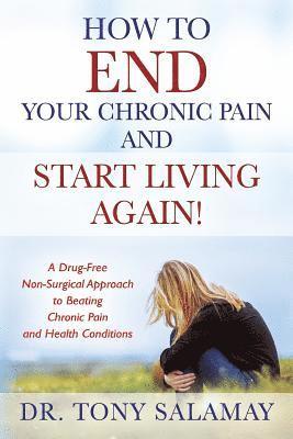 Tony Salamay, Dr Tony Salamay - How to END Your Chronic Pain and Start Living Again! A Drug-Free Non-Surgical Approach to Beating Chronic Pain and Health Conditions, Häftad