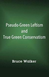 bokomslag Pseudo-Green Leftism and True Green Conservatism
