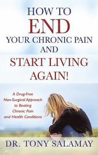 bokomslag How to END Your Chronic Pain and Start Living Again! A Drug-Free Non-Surgical Approach to Beating Chronic Pain and Health Conditions