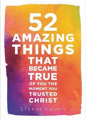 Stephen Kuhn - 52 Amazing Things That Became True Of You The Moment You Trusted Christ, Inbunden