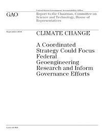 U. S. Government Accountability Office - Climate Change: A Coordinated Strategy Could Focus Federal Geoengineering Research and Inform Governance Efforts, Häftad