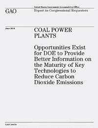 U. S. Government Accountability Office - Coal Power Plants: Opportunities Exist for DOE to Provide Better Information on the Maturity of Key Technologies to Reduce Carbon Dioxide Emissions, Häftad
