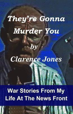 They're Gonna Murder You: War Stories From My Life At The News Front 1