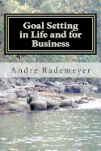 Goal Setting in Life and for Business: A guide on how to improve the quality of your life and/or your business 1