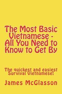 bokomslag The Most Basic Vietnamese - All You Need to Know to Get By: The quickest and easiest Survival Vietnamese