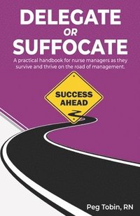 bokomslag Delegate or Suffocate: A practical handbook for nurse managers as they survive and thrive on the road of management