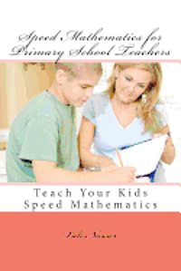 Speed Mathematics for Primary School Teachers: Teach Your Kids Speed Mathematics 1