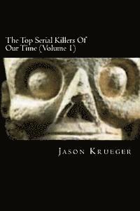 bokomslag The Top Serial Killers Of Our Time (Volume 1): True Crime Committed By The World's Most Notorious Serial Killers