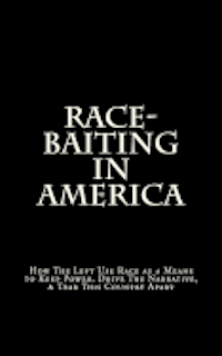 Race-Baiting in America: How The Left Use Race as a Means to Keep Power, Drive The Narrative, & Tear This Country Apart 1