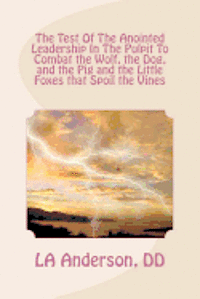 bokomslag The Test Of The Anointed Leadership In The Pulpit To Combat the Wolf, the Dog,: The Little Foxes that Spoil the Vines