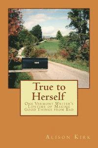 bokomslag True to Herself: One Vermont Writer's Lifetime of Making Good Things from Bad