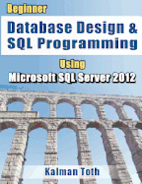 Beginner Database Design & SQL Programming Using Microsoft SQL Server 2012